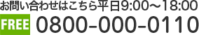 お問い合わせはこちら平日9:00～18:00 電話0800-000-0110